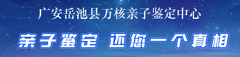 广安岳池县万核亲子鉴定中心