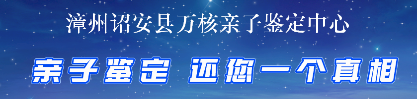 漳州诏安县万核亲子鉴定中心