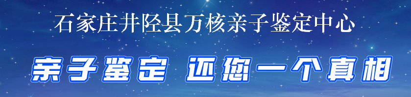 石家庄井陉县万核亲子鉴定中心