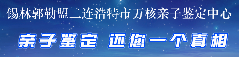 锡林郭勒盟二连浩特市万核亲子鉴定中心