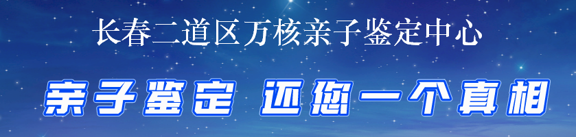 长春二道区万核亲子鉴定中心