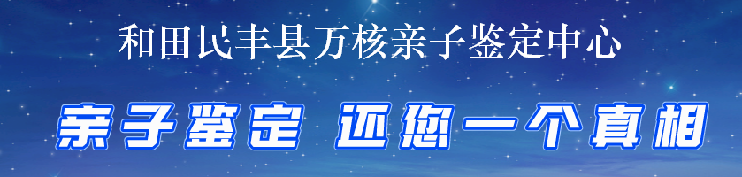 和田民丰县万核亲子鉴定中心