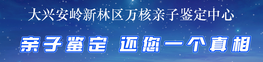 大兴安岭新林区万核亲子鉴定中心