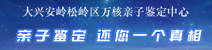 大兴安岭松岭区万核亲子鉴定中心