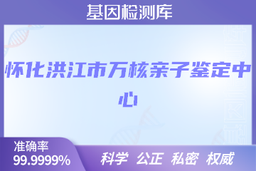 怀化洪江市万核亲子鉴定中心