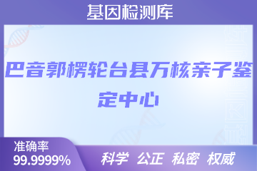 巴音郭楞轮台县万核亲子鉴定中心