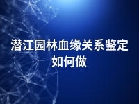 潜江园林血缘关系鉴定如何做