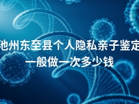 池州东至县个人隐私亲子鉴定一般做一次多少钱