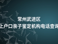 常州武进区上户口亲子鉴定机构电话查询