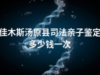 佳木斯汤原县司法亲子鉴定多少钱一次