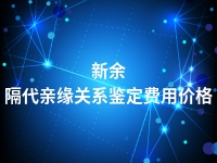 新余隔代亲缘关系鉴定费用价格