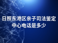 日照东港区亲子司法鉴定中心电话是多少