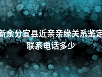 新余分宜县近亲亲缘关系鉴定联系电话多少