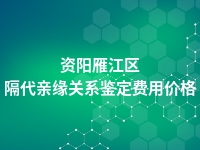 资阳雁江区隔代亲缘关系鉴定费用价格