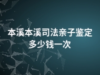 本溪本溪司法亲子鉴定多少钱一次