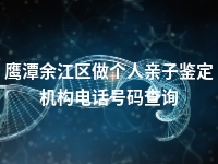 鹰潭余江区做个人亲子鉴定机构电话号码查询