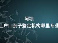 阿坝上户口亲子鉴定机构哪里专业