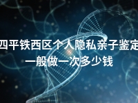 四平铁西区个人隐私亲子鉴定一般做一次多少钱