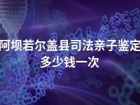 阿坝若尔盖县司法亲子鉴定多少钱一次