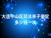 大连中山区司法亲子鉴定多少钱一次