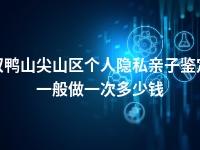 双鸭山尖山区个人隐私亲子鉴定一般做一次多少钱