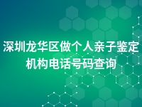 深圳龙华区做个人亲子鉴定机构电话号码查询