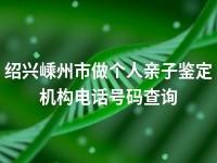 绍兴嵊州市做个人亲子鉴定机构电话号码查询