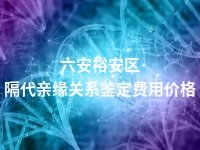 六安裕安区隔代亲缘关系鉴定费用价格