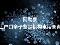 阿勒泰上户口亲子鉴定机构电话查询