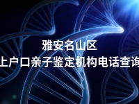 雅安名山区上户口亲子鉴定机构电话查询