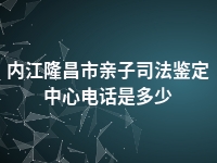 内江隆昌市亲子司法鉴定中心电话是多少