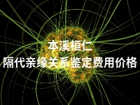 本溪桓仁隔代亲缘关系鉴定费用价格