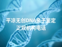 平凉无创DNA亲子鉴定正规机构电话
