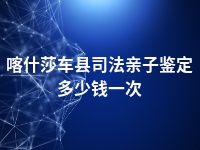 喀什莎车县司法亲子鉴定多少钱一次