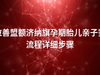 阿拉善盟额济纳旗孕期胎儿亲子鉴定流程详细