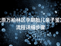 太原万柏林区孕期胎儿亲子鉴定流程详细步骤