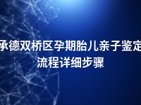 承德双桥区孕期胎儿亲子鉴定流程详细步骤