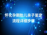 怀化孕期胎儿亲子鉴定流程详细步骤