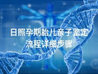 日照孕期胎儿亲子鉴定流程详细步骤