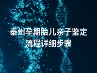 泰州孕期胎儿亲子鉴定流程详细步骤