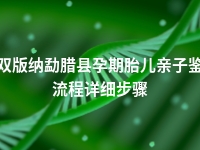 西双版纳勐腊县孕期胎儿亲子鉴定流程详细步