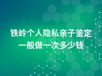 铁岭个人隐私亲子鉴定一般做一次多少钱