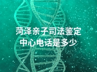 菏泽亲子司法鉴定中心电话是多少