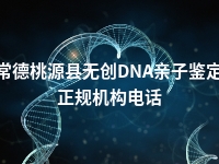 常德桃源县无创DNA亲子鉴定正规机构电话