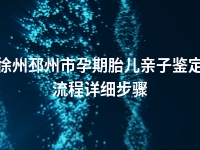 徐州邳州市孕期胎儿亲子鉴定流程详细步骤