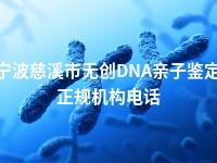 宁波慈溪市无创DNA亲子鉴定正规机构电话