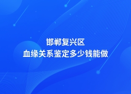 邯郸复兴区做血缘关系鉴定多少钱