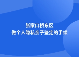 张家口桥东区个人隐私亲子鉴定具体流程