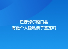 巴彦淖尔磴口县哪里做个人隐私亲子鉴定是正规的