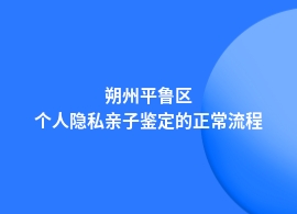 朔州平鲁区个人隐私亲子鉴定中心流程咨询